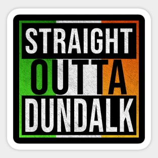Straight Outta Dundalk - Gift for Irish, Irishmen , Irishwomen,paddy, From Dundalk in Ireland Irish Sticker